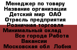 Менеджер по товару › Название организации ­ Детский мир, ОАО › Отрасль предприятия ­ Розничная торговля › Минимальный оклад ­ 25 000 - Все города Работа » Вакансии   . Московская обл.,Лобня г.